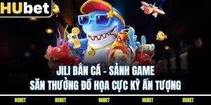 JILI Bắn Cá - Sảnh Game Săn Thưởng Đồ Họa Cực Kỳ Ấn Tượng