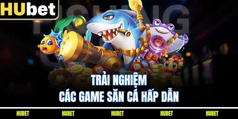 Trải nghiệm các game săn cá hấp dẫn